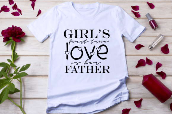 A Girl's First True Love is Her Father: T-Shirt Designs Graphics