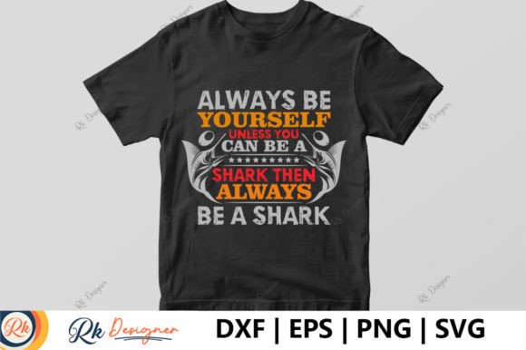Always Be Yourself Unless You Can Be a Shark: T-Shirt Designs & Graphics